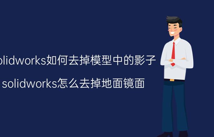 solidworks如何去掉模型中的影子 solidworks怎么去掉地面镜面？